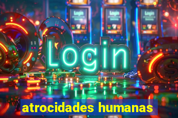 atrocidades humanas